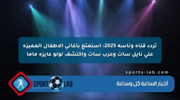تردد قناة وناسة 2025: استمتع بأغاني الأطفال المميزة على نايل سات وعرب سات واكتشف لولو عايزة ماما